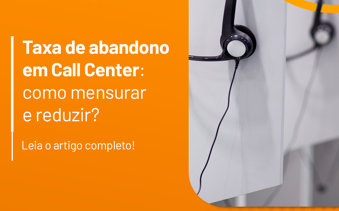 Taxa de abandono em Call Center: como mensurar e reduzir?